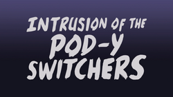 Intrusion of the Pod-y Switchers - Title Card