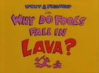 Why Do Fools Fall in Lava?