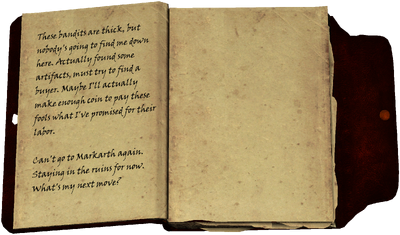 These bandits are thick, but nobody's going to find me down here. Actually found some artifacts, must try to find a buyer. Maybe I'll actually make enough coin to pay these fools what I've promised for their labor. Can't go to Markarth again. Staying in the ruins for now