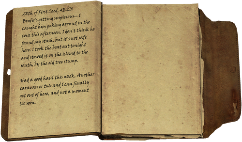 28th of First Seed, 4E 201 / Brodir's getting suspicious-- I caught him poking around in the cove this afternoon. I don't think he found my stash, but it's not safe here. I took the boat out tonight and stowed it on the island to the south, by the old tree stump. / Had a good haul this week. Another caravan or two and I can finally get out of here, and not a moment too soon.