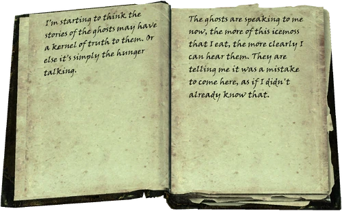 I'm starting to think the stories of the ghosts may have a kernel of truth to them. Or else it's simply the hunger talking. / The ghosts are speaking to me now, the more of this icemoss that I eat, the more clearly I can hear them. They are telling me it was a mistake to come here, as if I didn't already know that.