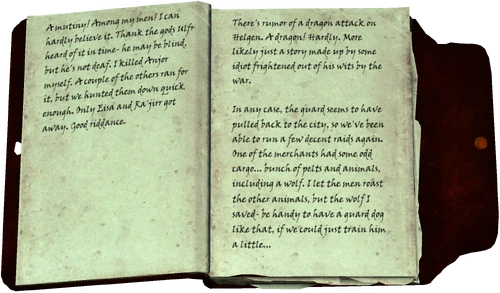 A mutiny! Among my men! I can hardly believe it. Thank the gods Ulfr heard of it in time- he may be blind, but he's not deaf. I killed Anjor myself. A couple of the others ran for it, but we hunted them down quick enough. Only Eisa and Ra'jirr got away. Good riddance. There's rumor of a dragon attack on Helgen. A dragon! Hardly. More likely just a story made up by some idiot frightened out of his wits by the war. In any case, the guard seems to have pulled back to the city, so we've been able to run a few decent raids again. One of the merchants had some odd cargo... bunch of pelts and animals, including a wolf. I let the men roast the other animals, but the wolf I saved- be handy to have a guard dog like that, if we could just train him a little...