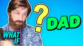 WHAT IF YOUR DAD...