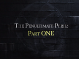 The Penultimate Peril: Part One