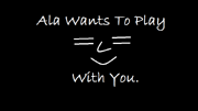 Ala Wants To Play With You