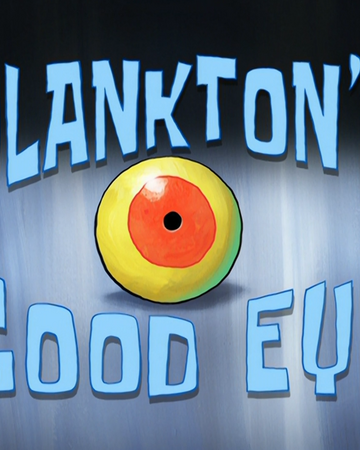 Plankton S Good Eye Transcript Encyclopedia Spongebobia Fandom
