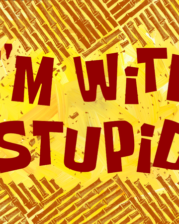 I M With Stupid Encyclopedia Spongebobia Fandom