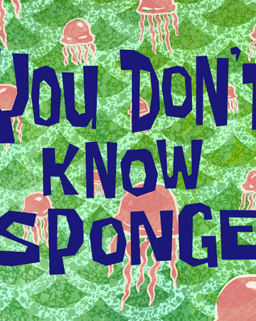 You Don T Know Sponge Encyclopedia Spongebobia Fandom You Don T Know Sponge Encyclopedia Spongebobia Fandom