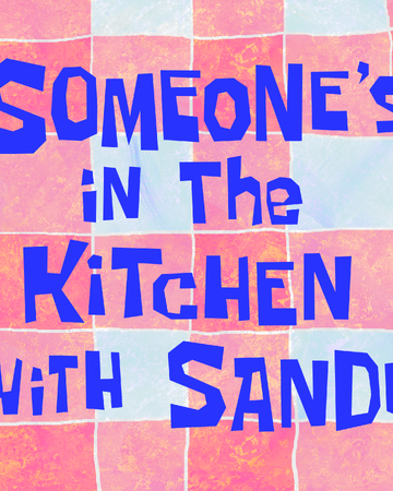 Someone S In The Kitchen With Sandy Encyclopedia Spongebobia Fandom