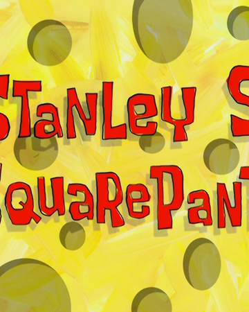 Stanley S Squarepants Transcript Encyclopedia Spongebobia Fandom Stanley S Squarepants Transcript Encyclopedia Spongebobia Fandom