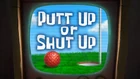 Putt Up or Shut Up title card