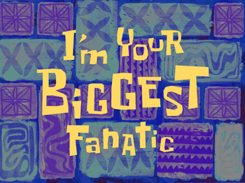 I'm Your Biggest Fanatic title card