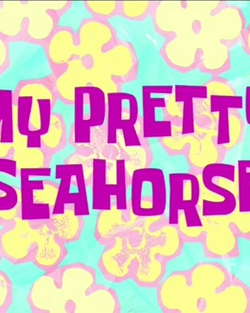 My Pretty Seahorse Spongebob Squarepants Wiki Fandom