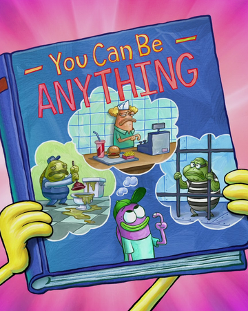 You Can Be Anything Encyclopedia Spongebobia Fandom