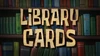 Library Cards title card