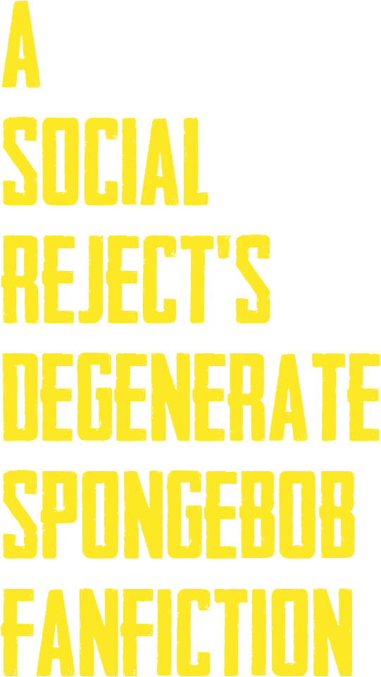 A Social Reject's Degenerate SpongeBob Fanfiction SpongeBob Fanon