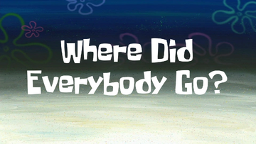 Where Did Everybody Go? | SpongeBob Fanon Wiki | Fandom