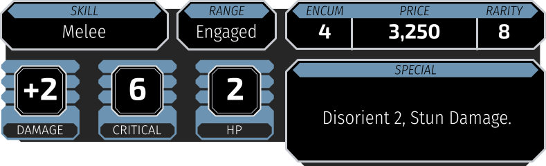 Skill Melee Range Engaged Encumbrance 4 Price 3,250 Rarity 8 Damage +2 Critical Rating 6 Hard Points 2 Special Disorient 2, Stun Damage