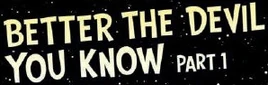 BetterTheDevilYouKnow-Part1