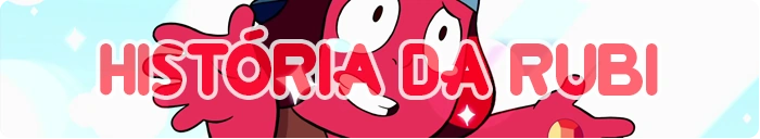 Clique aqui para ver a história de Rubi.
