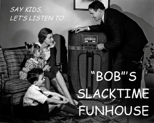 Hey kids, it's time for "Bob"'s Slacktime Funhouse!