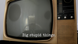 Big stupid things.