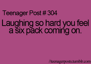 Teenager Post #304: Laughing so hard you feel a six pack coming on.