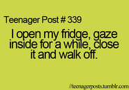 Teenager Post #339: i open my fridge, gaze inside for a white, close it and walk off.