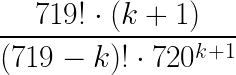 {\color{white}\frac{719!\cdot(k+1)}{(719-k)! \cdot 720^{k+1}}}