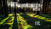 The Pokemon Creation Myth ect.