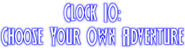 Clock 10: Choose Your Own Adventure