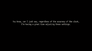 You know, can I just say, regardless of the accuracy of the clock, I'm having a great time adjusting these settings.