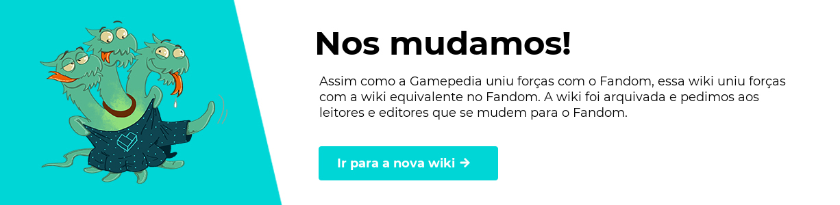 Nos mudamos! Assim como a Gamepedia uniu forças com o Fandom, essa wiki uniu forças com a wiki equivalente no Fandom. A wiki foi arquivada e pedimos aos leitores e editores que se mudem para o Fandom. Clique para ir para a nova wiki.