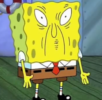 Spongebob's face when plankton tells him he's using too much sauce