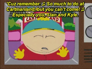 ♪So much to do in Cartmanland, but you can't come. Especially you, Stan and Kyle.♪♪
