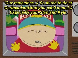 ♪So much to do in Cartmanland, but you can't come. Especially you, Stan and Kyle.♪♪