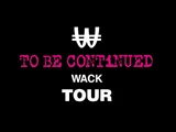 TO BE CONTiNUED WACK TOUR