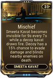 Mischief Allows Smeeta Kavat to become invisible while a decoy kavat draws fire by running toward the enemy. The decoy releases a radial  Blind upon death.