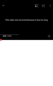 Mobile thumbnail showing the video has been deleted because it was too long.