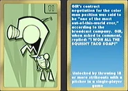 GIR's Card. Description: "GIR's contract negotiation for the color man position was said to be "one of the most out-of-this-world ever," according to the broadcast company. GIR, when asked to comment, replied "I WON ALL THE SQUISHY TACO SOUP!""